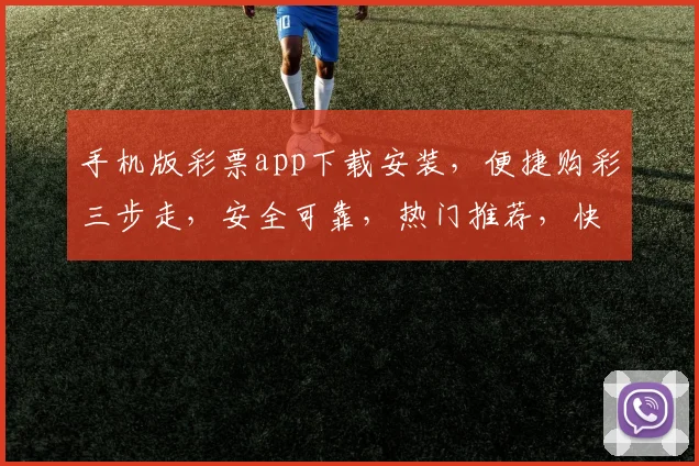 手机版彩票app下载安装，便捷购彩三步走，安全可靠，热门推荐，快速下载体验