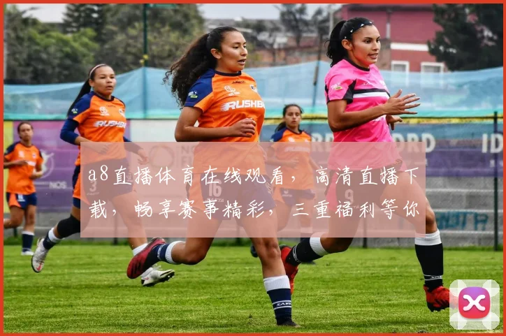 a8直播体育在线观看，高清直播下载，畅享赛事精彩，三重福利等你来