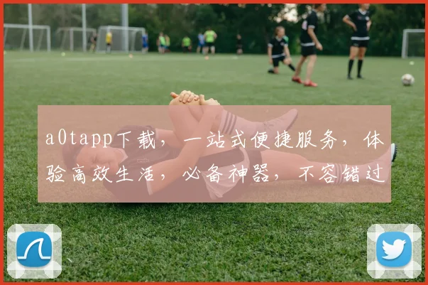 a0tapp下载，一站式便捷服务，体验高效生活，必备神器，不容错过