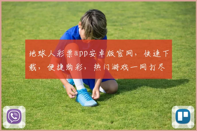 地球人彩票app安卓版官网，快速下载，便捷购彩，热门游戏一网打尽，惊喜不断