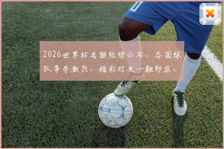 2026世界杯名额陆续公布，各国球队争夺激烈，精彩对决一触即发，您不容错过