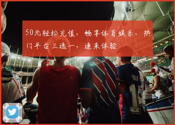 50元轻松充值，畅享体育娱乐，热门平台三选一，速来体验