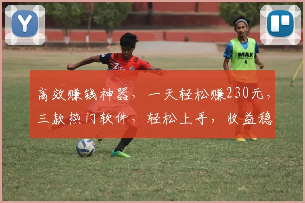 高效赚钱神器，一天轻松赚230元，三款热门软件，轻松上手，收益稳定，不容错过